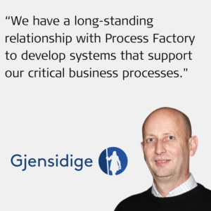 We have a long-standing relationship with Process Factory to develop systems that support our critical business processes.